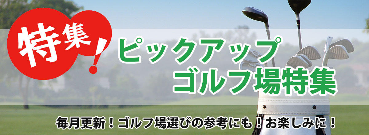 毎月更新！ピックアップゴルフ場特集～
